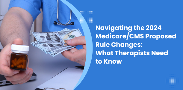 Navigating the 2024 Medicare/CMS Proposed Rule Changes: What Therapists Need to Know